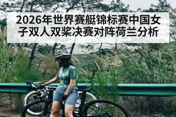 2026年世界赛艇锦标赛中国女子双人双桨决赛对阵荷兰分析